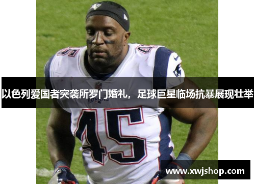 以色列爱国者突袭所罗门婚礼，足球巨星临场抗暴展现壮举