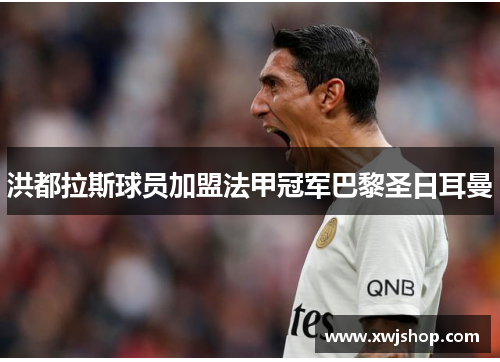 洪都拉斯球员加盟法甲冠军巴黎圣日耳曼
